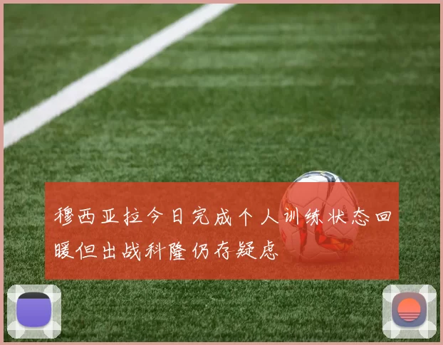 穆西亚拉今日完成个人训练状态回暖但出战科隆仍存疑虑