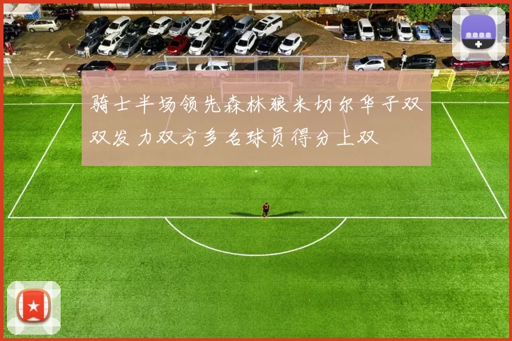 骑士半场领先森林狼米切尔华子双双发力双方多名球员得分上双