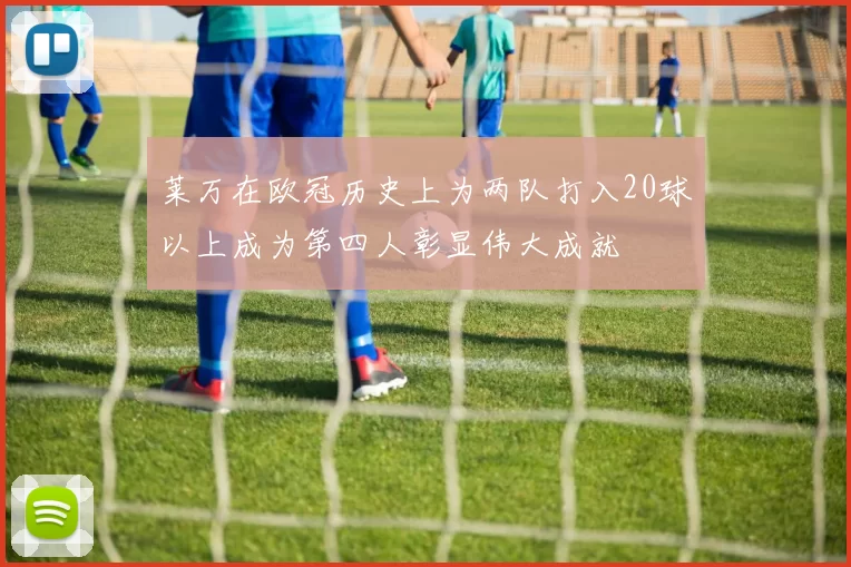莱万在欧冠历史上为两队打入20球以上成为第四人彰显伟大成就