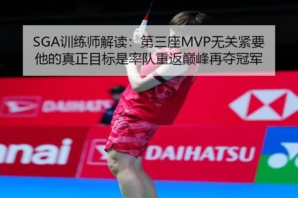 SGA训练师解读:第三座MVP无关紧要 他的真正目标是率队重返巅峰再夺冠军